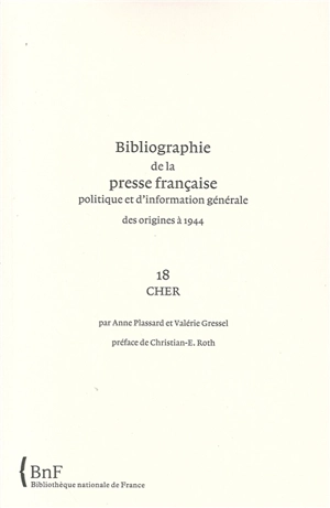 Bibliographie de la presse française politique et d'information générale : des origines à 1944. Vol. 18. Cher - Bibliothèque nationale de France. Service de l'Inventaire rétrospectif des fonds imprimés