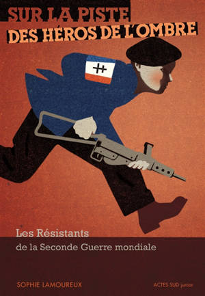 Sur la piste des héros de l'ombre : les résistants de la Seconde Guerre mondiale - Sophie Lamoureux