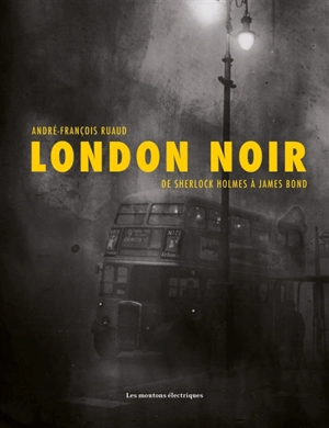London noir : de Sherlock Holmes à James Bond - André-François Ruaud