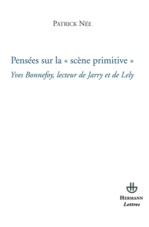 Pensées sur la scène primitive : Yves Bonnefoy, lecteur de Jarry et de Lely - Patrick Née