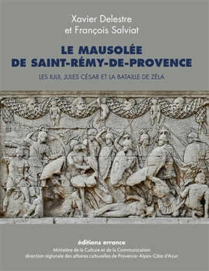 Le mausolée de Saint-Rémy-de-Provence : les Iulii, Jules César et la bataille de Zéla - Xavier Delestre