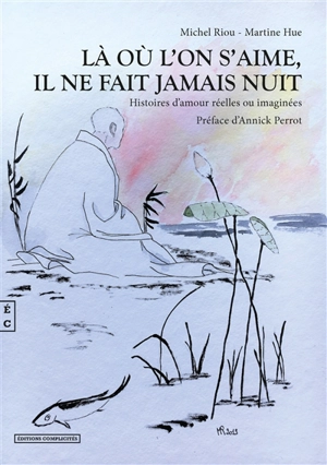 Là où l'on s'aime, il ne fait jamais nuit : histoires d'amour réelles ou imaginées - Michel Riou