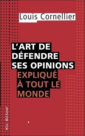 L'art de défendre ses opinions expliqué à tout le monde - Louis Cornellier