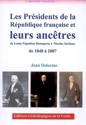 Les présidents de la République française et leurs ancêtres de 1848 à 2007 : de Louis Napoléon Bonaparte à Nicolas Sarkozy - Jean Delorme