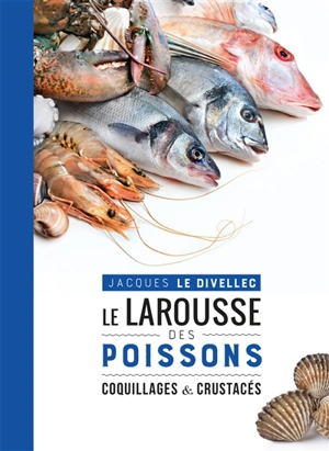 Le Larousse des poissons : coquillages & crustacés - Jacques Le Divellec