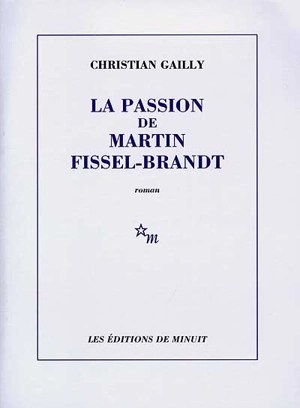 La passion de Martin Fissel-Brandt - Christian Gailly