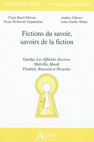 Fictions du savoir, savoirs de la fiction : Goethe, Les affinités électives ; Melville, Mardi ; Flaubert, Bouvard et Pécuchet