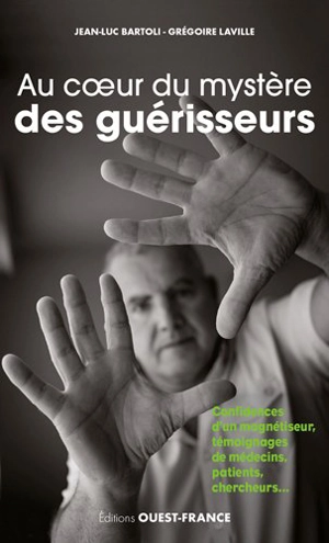 Au coeur du mystère des guérisseurs : les confidences d'un magnétiseur : témoignages de patients, médecins, chercheurs - Jean-Luc Bartoli