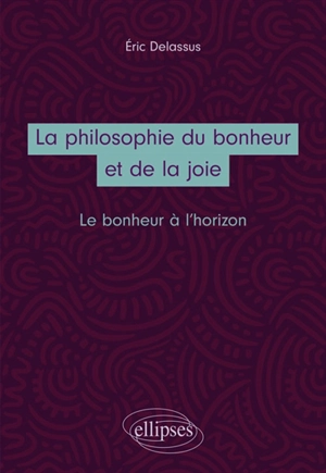 La philosophie du bonheur et de la joie : le bonheur à l'horizon - Eric Delassus