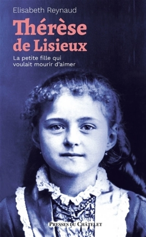 Thérèse de Lisieux : la petite fille qui voulait mourir d'aimer - Elisabeth Reynaud