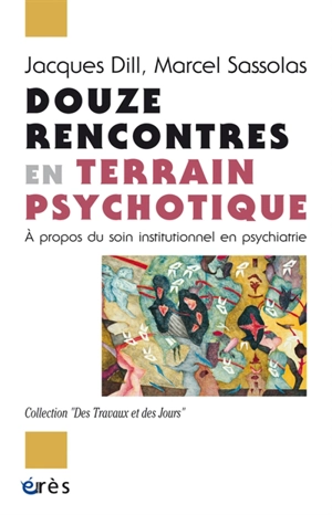 Douze rencontres en terrain psychotique : à propos du soin institutionnel en psychiatrie - Jacques Dill