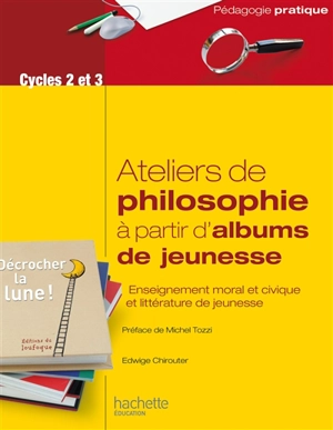 Ateliers de philosophie à partir d'albums de jeunesse : enseignement moral et civique et littérature de jeunesse : cycles 2 et 3 - Edwige Chirouter