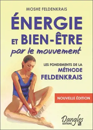 Energie et bien-être par le mouvement : les fondements de la méthode Feldenkrais - Moshe Feldenkrais