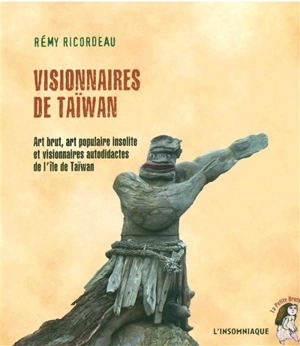 Visionnaires de Taïwan : art brut, art populaire insolite et visionnaires autodidactes de l'île de Taïwan - Remy Ricordeau