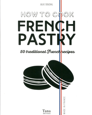 How to cook French pastry : 50 traditional French recipes - Julie Soucail