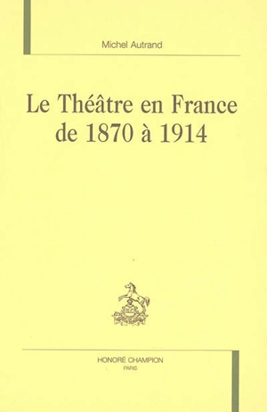 Le théâtre en France de 1870 à 1914 - Michel Autrand