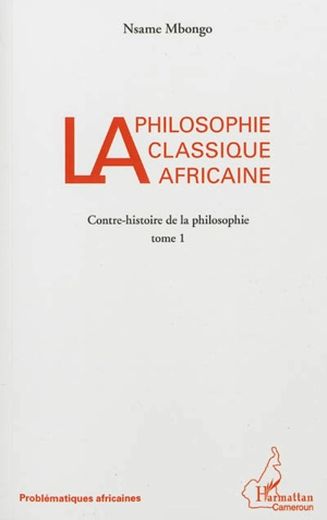 Contre-histoire de la philosophie. Vol. 1. La philosophie classique africaine - Nsame Mbongo