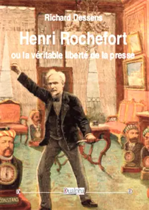 Henri Rochefort ou La véritable liberté de la presse - Richard Dessens