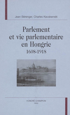 Parlement et vie parlementaire en Hongrie : 1608-1918 - Jean Bérenger