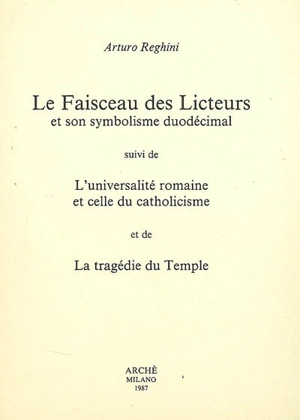 Le faisceau des licteurs et son symbolisme duodécimal. L'universalité romaine et celle du catholicisme. La tragédie du Temple - Arturo Reghini