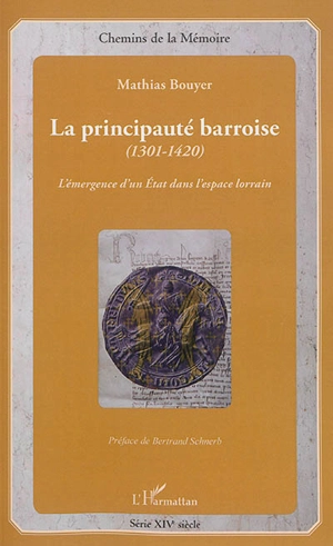 La principauté barroise (1301-1420) : l'émergence d'un Etat dans l'espace lorrain - Mathias Bouyer