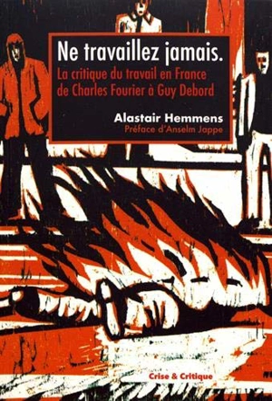 Ne travaillez jamais ! : la critique du travail en France de Charles Fourier à Guy Debord - Alastair Hemmens