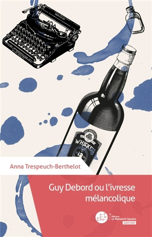 Guy Debord ou L'ivresse mélancolique - Anna Trespeuch-Berthelot