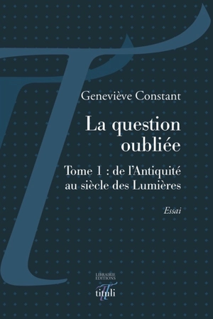 La question oubliée. Vol. 1. De l'Antiquité au siècle des lumières - Geneviève Constant