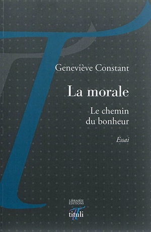 La morale : le chemin du bonheur : essai - Geneviève Constant