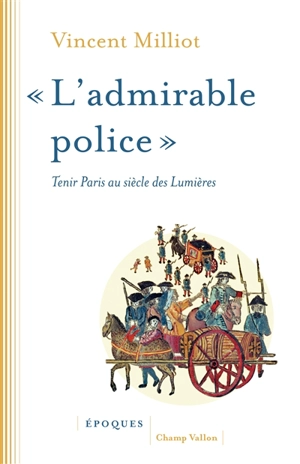 L'admirable police : tenir Paris au siècle des lumières - Vincent Milliot