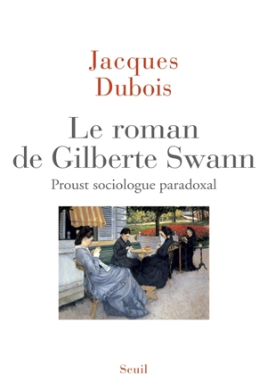 Le roman de Gilberte Swann : Proust sociologue paradoxal - Jacques Dubois