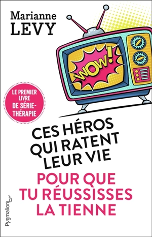 Ces héros qui ratent leur vie pour que tu réussisses la tienne : le premier livre de série-thérapie - Marianne Levy