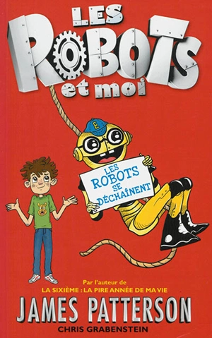 Les robots et moi. Vol. 2. Les robots se déchaînent ! - James Patterson