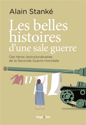 Les belles histoires d'une sale guerre : ces héros (extra)ordinaires de la Seconde Guerre mondiale - Alain Stanké