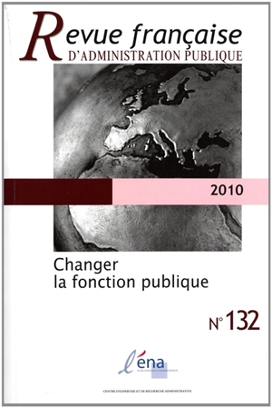 Revue française d'administration publique, n° 132. Changer la fonction publique - Ecole nationale d'administration (Paris / Strasbourg)