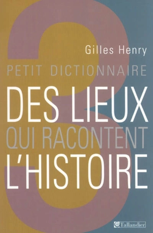 Petit dictionnaire des lieux qui racontent l'histoire - Gilles Henry