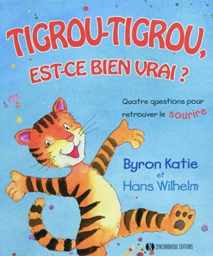 Tigrou-Tigrou, est-ce bien vrai ? : quatre questions pour retrouver le sourire - Byron Katie