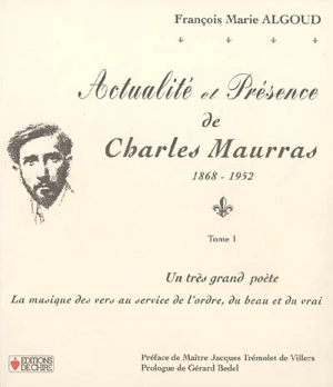 Actualité et présence de Charles Maurras : 1868-1952. Vol. 1. Un très grand poète : la musique des vers au service de l'ordre, du beau et du vrai - François Marie Algoud