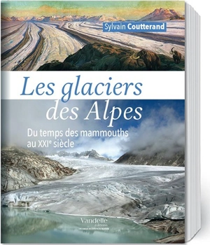 Les glaciers des Alpes : du temps des mammouths au XXIe siècle - Sylvain Coutterand