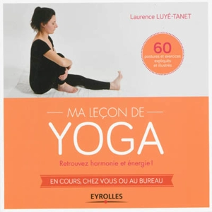 Ma leçon de yoga : retrouvez harmonie et énergie ! : en cours, chez vous ou au bureau - Laurence Luyé-Tanet