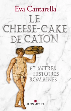 Le cheese-cake de Caton : et autres histoires romaines - Eva Cantarella