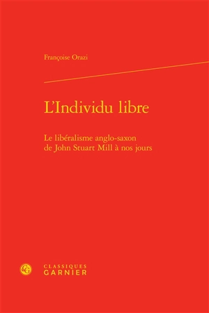 L'individu libre : le libéralisme anglo-saxon de John Stuart Mill à nos jours - Françoise Orazi