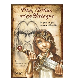 Moi, Arthur, roi de Bretagne. Vol. 1. Le jour où j'ai rencontré Merlin - Yann Tatibouët