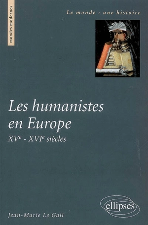 Les humanistes en Europe : XVe-XVIe siècles - Jean-Marie Le Gall