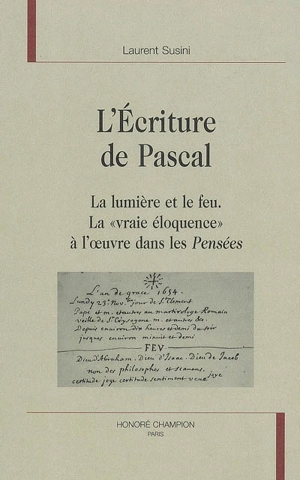 L'écriture de Pascal : la lumière et le feu : la vraie éloquence à l'oeuvre dans les Pensées - Laurent Susini