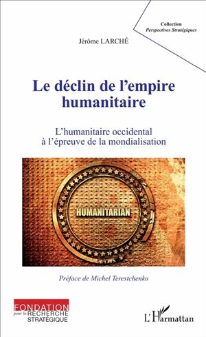 Le déclin de l'empire humanitaire : l'humanitaire occidental à l'épreuve de la mondialisation - Jérôme Larché