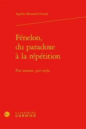 Fénelon, du paradoxe à la répétition : pur amour, pur style - Agathe Mezzadri-Guedj