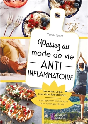 Passez au mode de vie anti-inflammatoire : recettes, yoga, ayurvéda, breathwork... : le programme holistique pour changer de vie ! - Camille Tomat