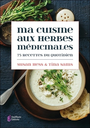 Ma cuisine aux herbes médicinales : 75 recettes du quotidien - Susan Hess