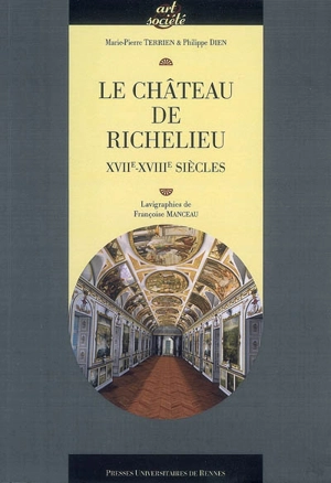 Le château de Richelieu : XVIIe-XVIIIe siècles - Marie-Pierre Terrien